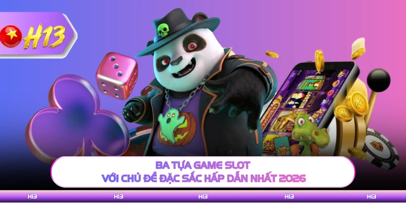 Ba tựa game slot với chủ đề đặc sắc hấp dẫn nhất 2026