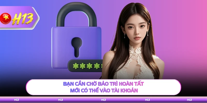 Bạn cần chờ bảo trì hoàn tất mới có thể vào tài khoản