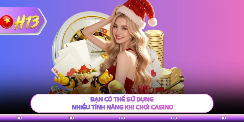 Bạn có thể sử dụng nhiều tính năng khi chơi casino