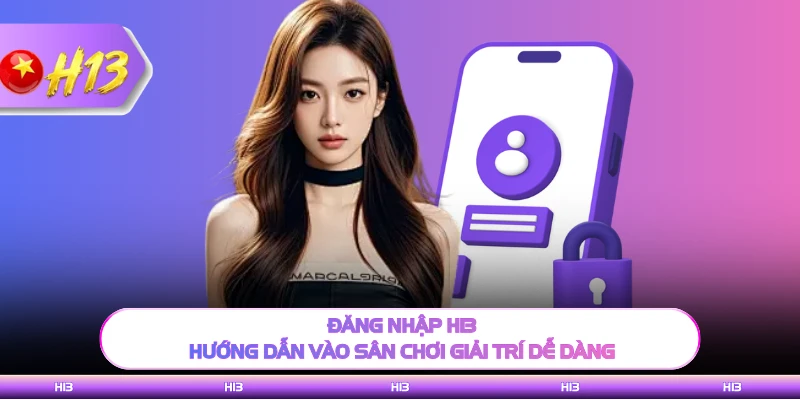 Đăng Nhập H13 - Hướng Dẫn Vào Sân Chơi Giải Trí Dễ Dàng