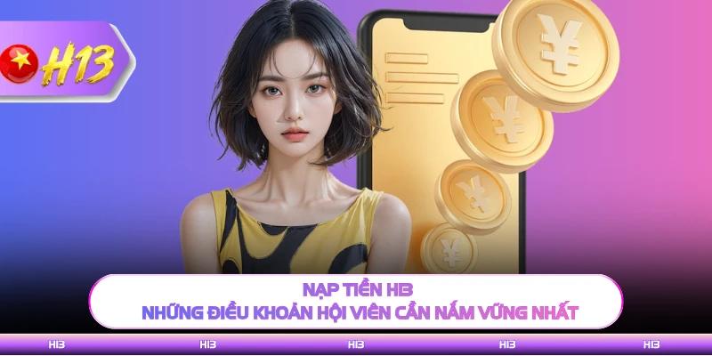 Nạp Tiền H13 - Những Điều Khoản Hội Viên Cần Nắm Vững Nhất