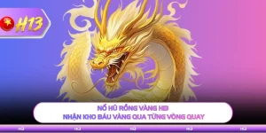 Nổ Hũ Rồng Vàng H13 - Nhận Kho Báu Vàng Qua Từng Vòng Quay