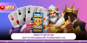 Sảnh TP Nổ Hũ H13 Quy Tụ Top Game Đổi Thưởng Đỉnh Cao