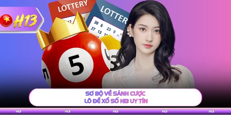 Sơ bộ về sảnh cược lô đề xổ số H13 uy tín