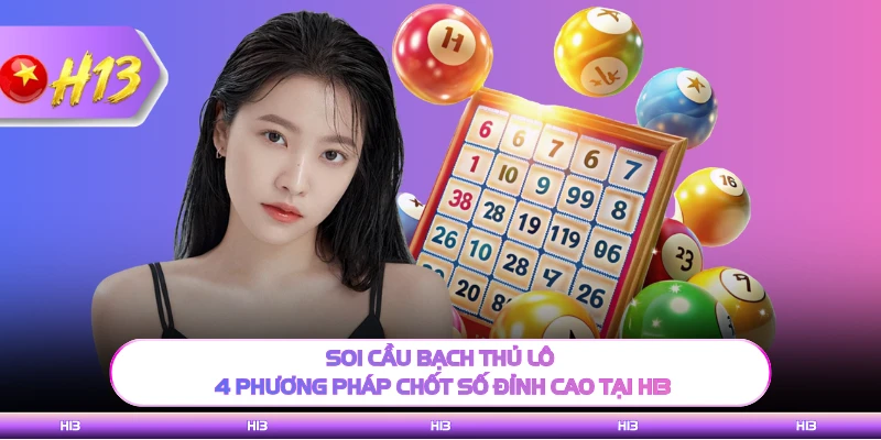 Soi Cầu Bạch Thủ Lô - 4 Phương Pháp Chốt Số Đỉnh Cao Tại H13