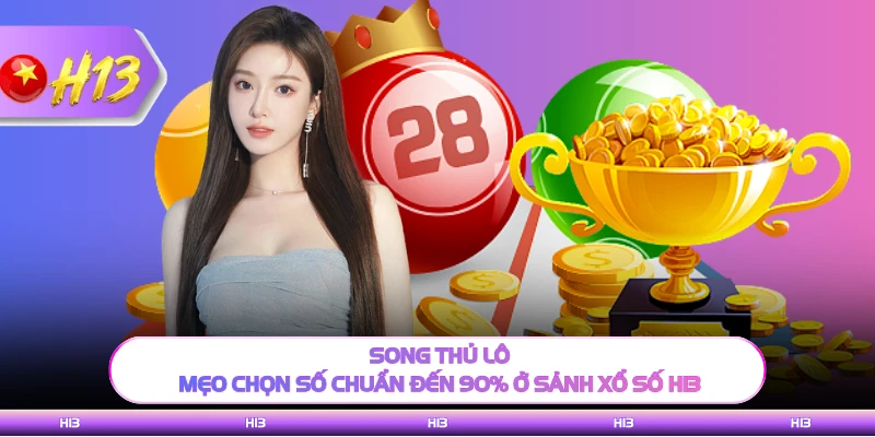 Song Thủ Lô - Mẹo Chọn Số Chuẩn Đến 90% Ở Sảnh Xổ Số H13