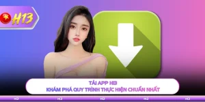 Tải App H13 - Khám Phá Quy Trình Thực Hiện Chuẩn Nhất